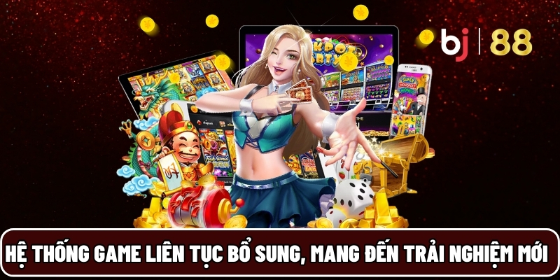BJ88 18 Hệ thống game liên tục bổ sung, mang đến trải nghiệm mới