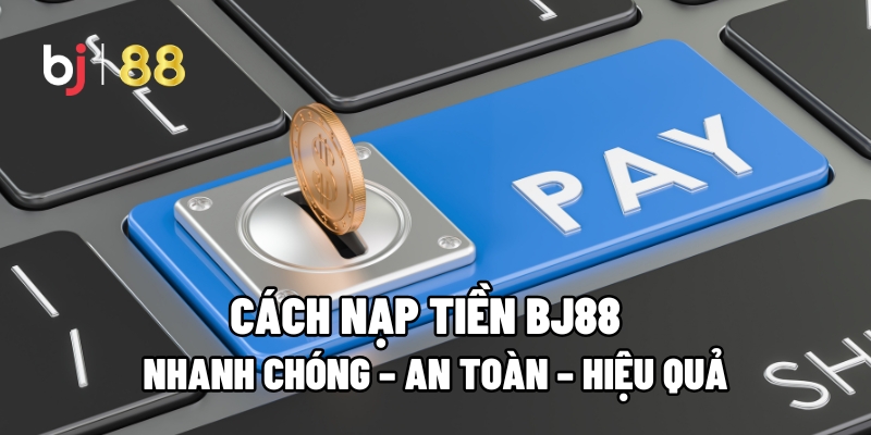 Cách Nạp Tiền BJ88 